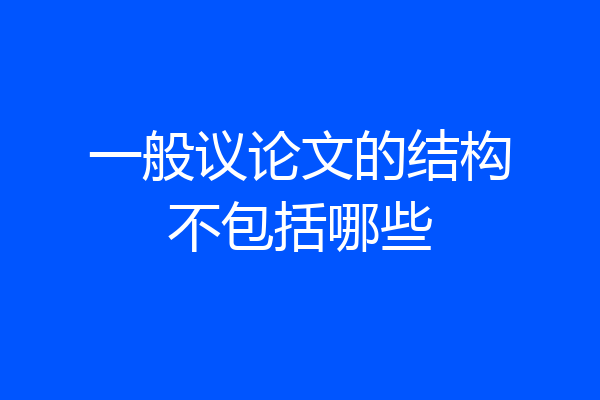 一般议论文的结构不包括哪些