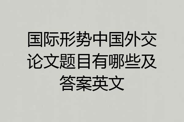 国际形势中国外交论文题目有哪些及答案英文