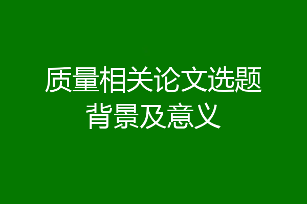 质量相关论文选题背景及意义