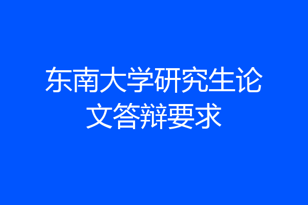 东南大学研究生论文答辩要求