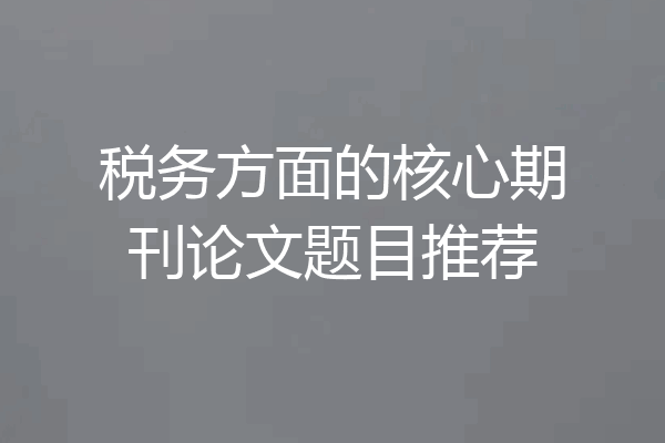 税务方面的核心期刊论文题目推荐