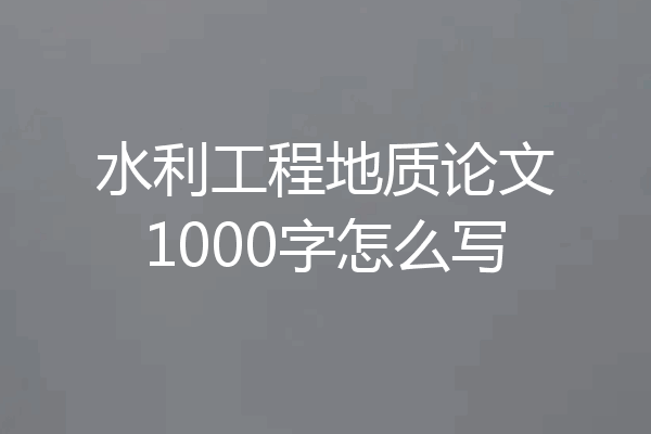 水利工程地质论文1000字怎么写