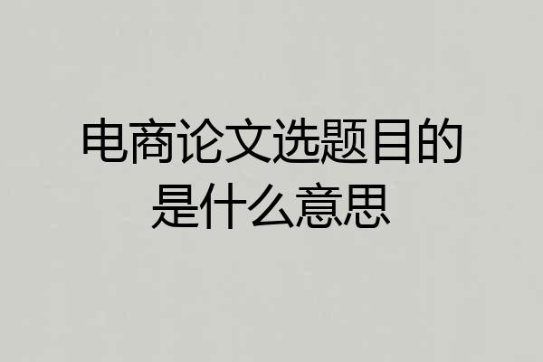 电商论文选题目的是什么意思