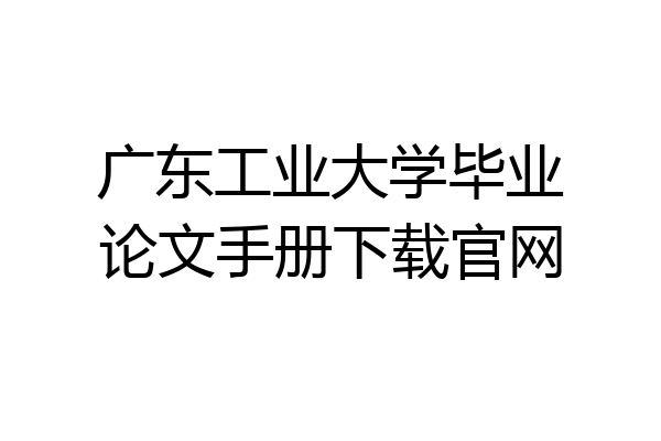 广东工业大学毕业论文手册下载官网