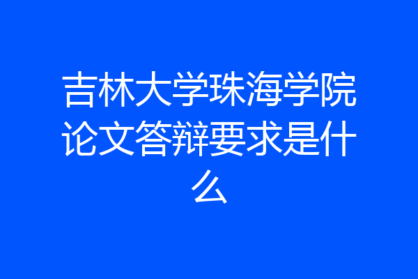 吉林大学珠海学院论文答辩要求是什么