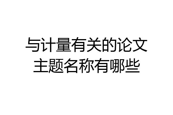 与计量有关的论文主题名称有哪些