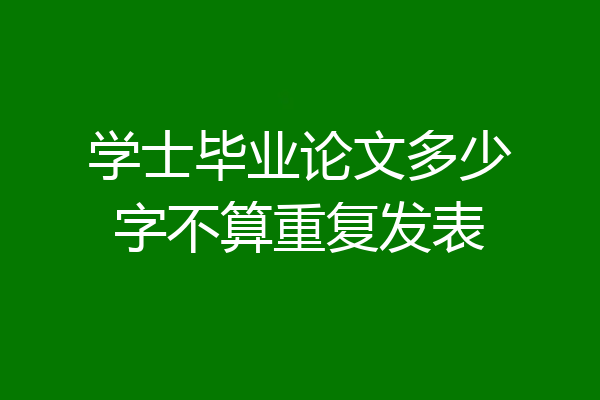 学士毕业论文多少字不算重复发表