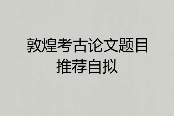 敦煌考古论文题目推荐自拟