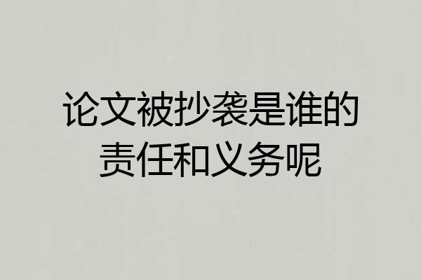 论文被抄袭是谁的责任和义务呢