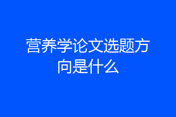 营养学论文选题方向是什么