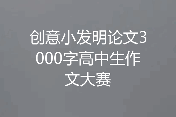 创意小发明论文3000字高中生作文大赛