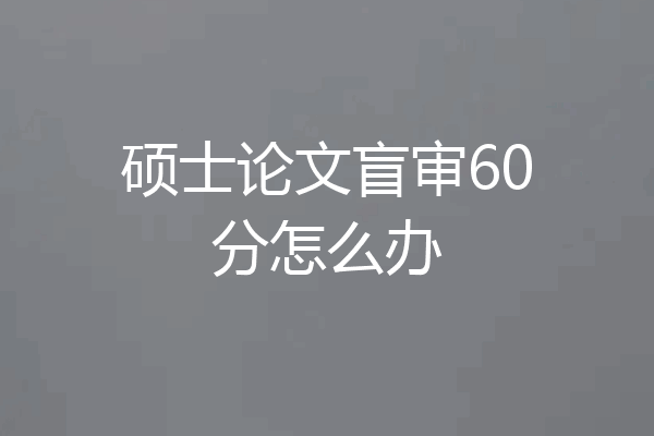 硕士论文盲审60分怎么办
