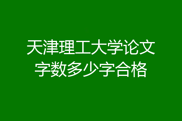 天津理工大学论文字数多少字合格