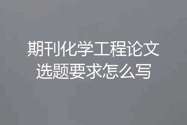 期刊化学工程论文选题要求怎么写