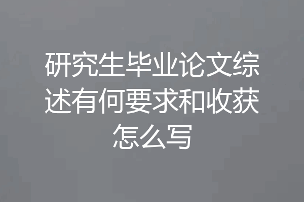 研究生毕业论文综述有何要求和收获怎么写