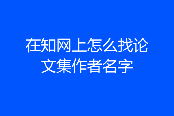 在知网上怎么找论文集作者名字