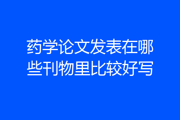 药学论文发表在哪些刊物里比较好写