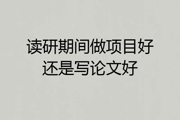 读研期间做项目好还是写论文好