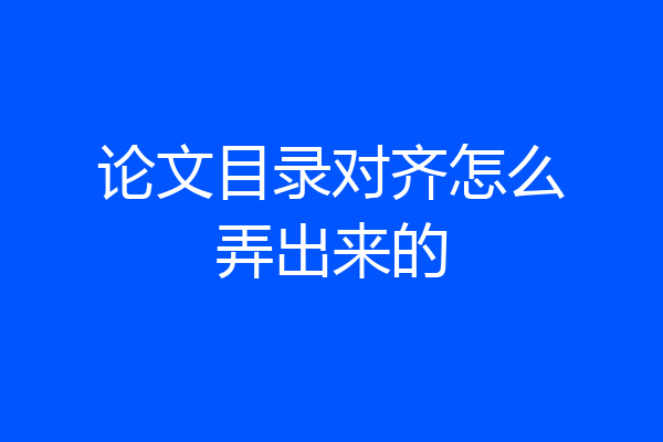 论文目录对齐怎么弄出来的