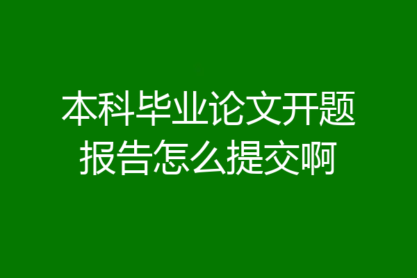 本科毕业论文开题报告怎么提交啊