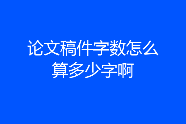论文稿件字数怎么算多少字啊