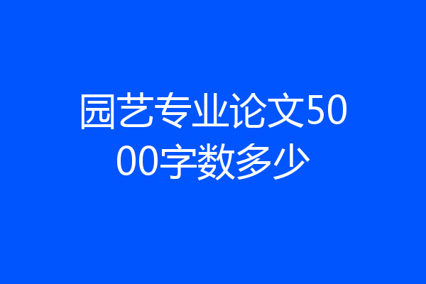 园艺专业论文5000字数多少
