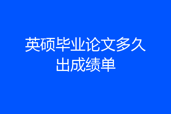 英硕毕业论文多久出成绩单
