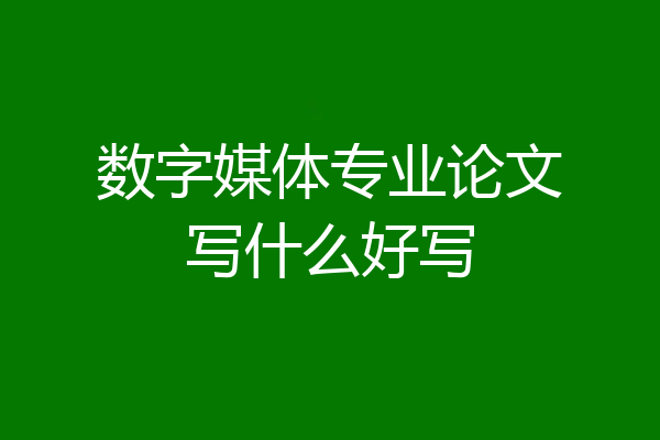 数字媒体专业论文写什么好写