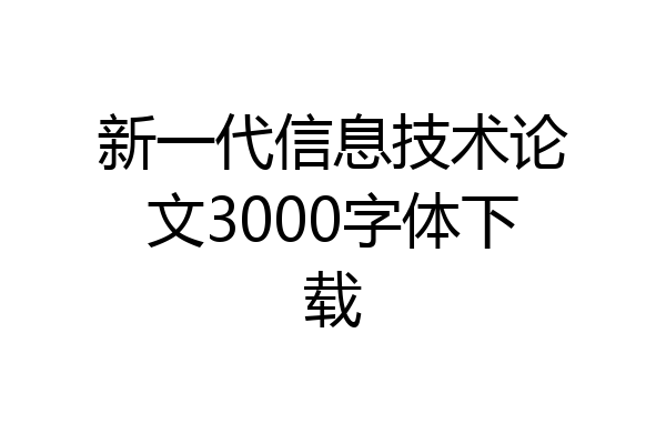 新一代信息技术论文3000字体下载