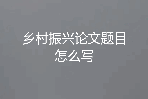 乡村振兴论文题目怎么写