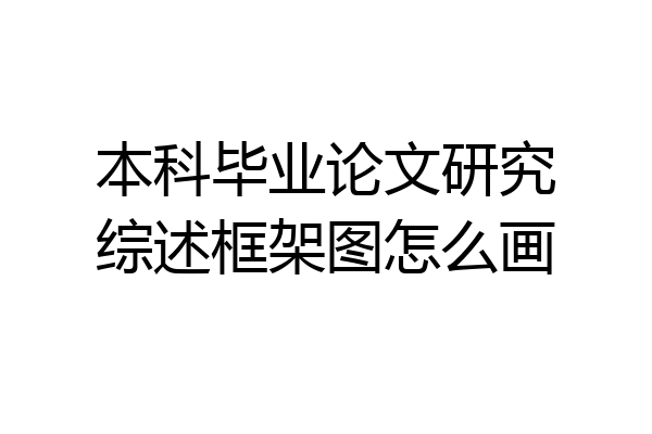 本科毕业论文研究综述框架图怎么画