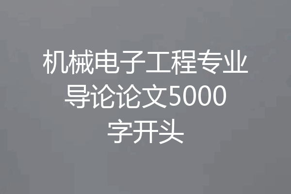 机械电子工程专业导论论文5000字开头
