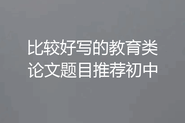 比较好写的教育类论文题目推荐初中