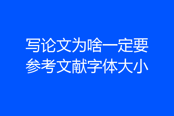 写论文为啥一定要参考文献字体大小