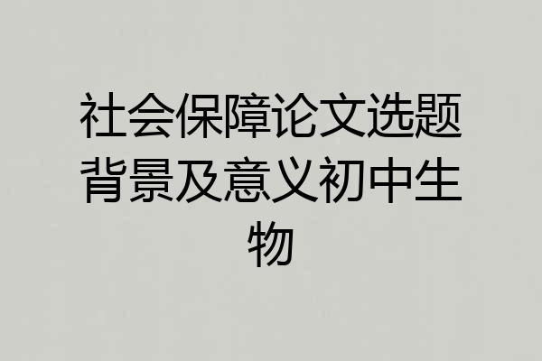 社会保障论文选题背景及意义初中生物