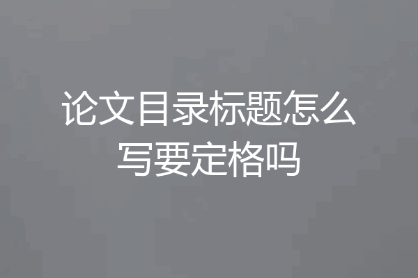 论文目录标题怎么写要定格吗