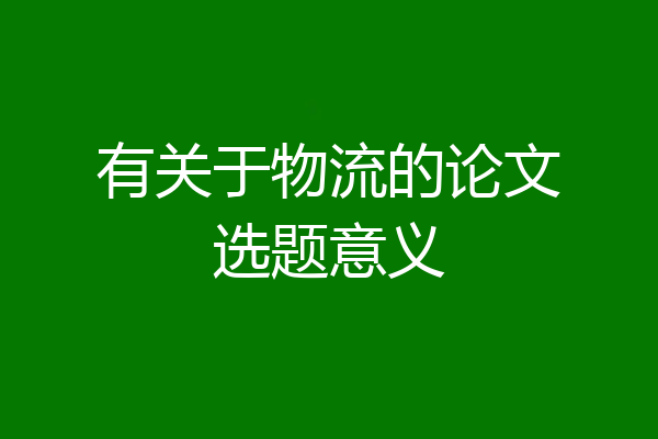 有关于物流的论文选题意义