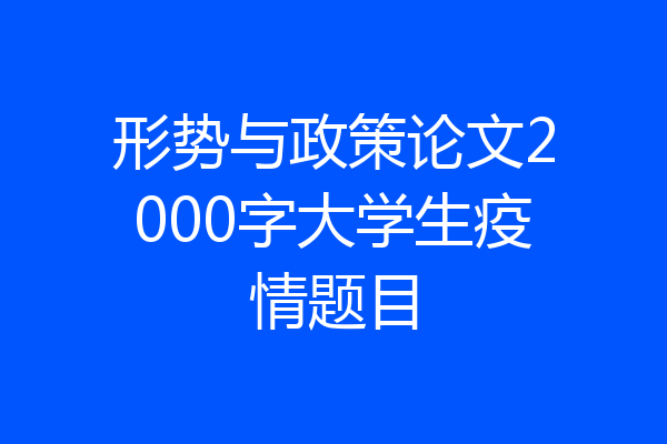 形势与政策论文2000字大学生疫情题目