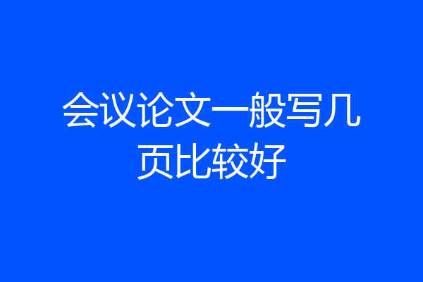 会议论文一般写几页比较好