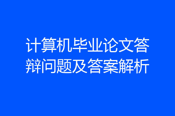 计算机毕业论文答辩问题及答案解析
