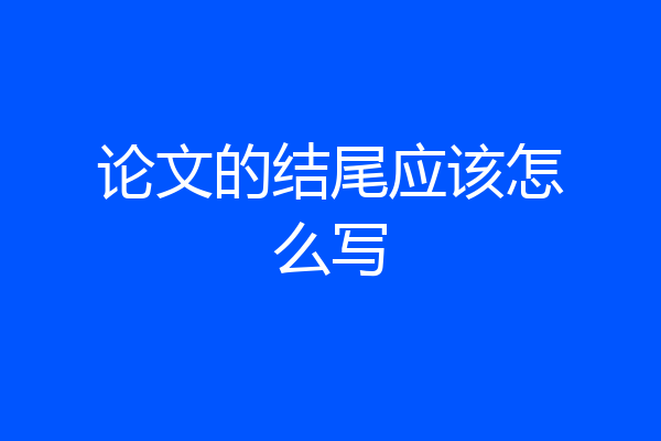 论文的结尾应该怎么写