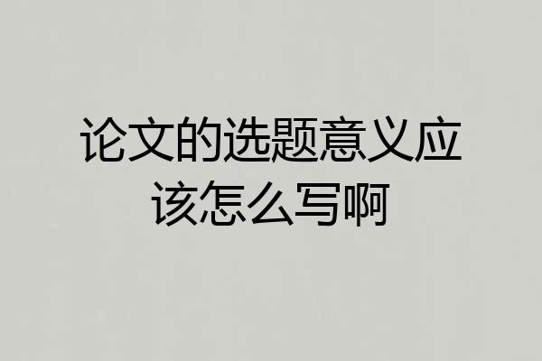论文的选题意义应该怎么写啊
