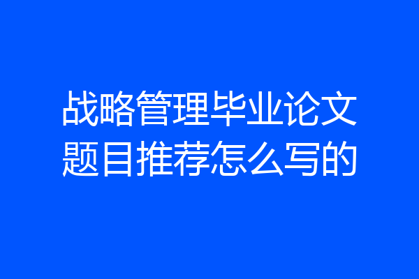 战略管理毕业论文题目推荐怎么写的