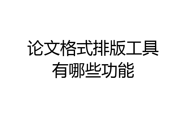 论文格式排版工具有哪些功能