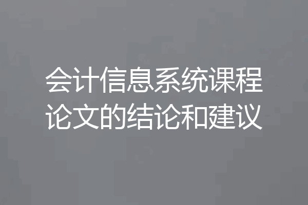 会计信息系统课程论文的结论和建议