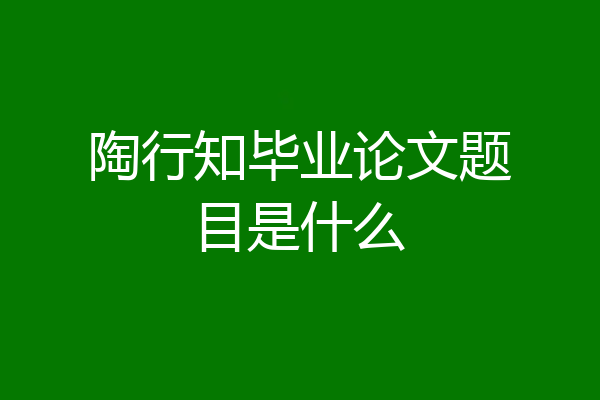 陶行知毕业论文题目是什么