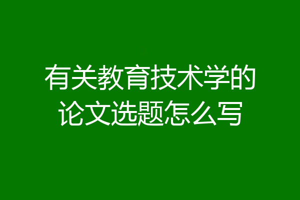 有关教育技术学的论文选题怎么写