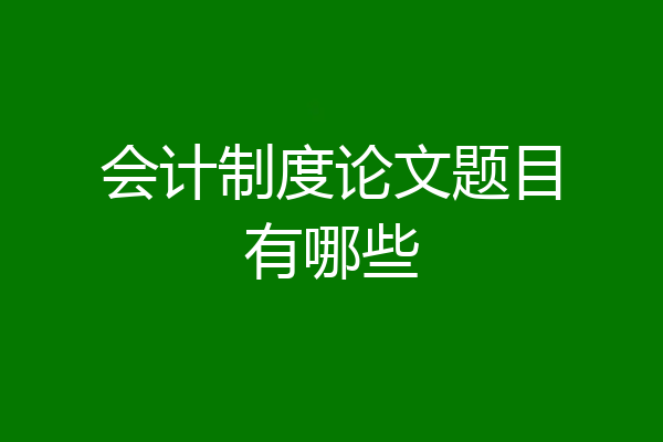 会计制度论文题目有哪些