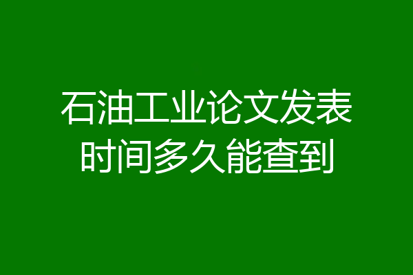 石油工业论文发表时间多久能查到