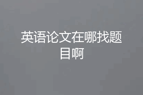 英语论文在哪找题目啊